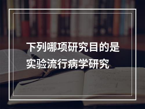 下列哪项研究目的是实验流行病学研究