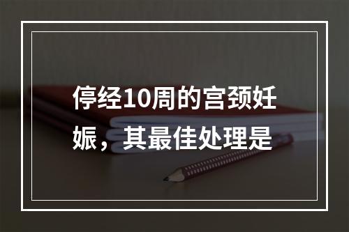 停经10周的宫颈妊娠，其最佳处理是