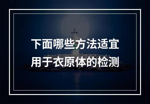 下面哪些方法适宜用于衣原体的检测