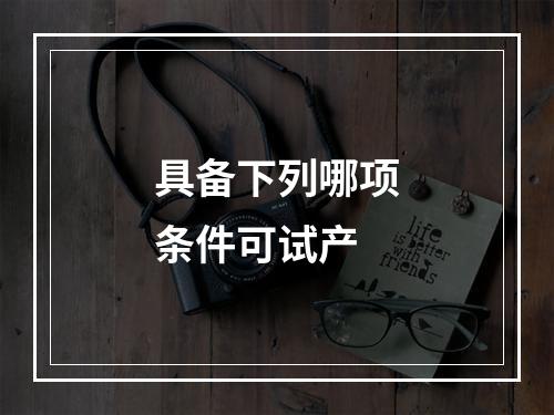 具备下列哪项条件可试产