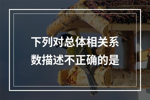 下列对总体相关系数描述不正确的是