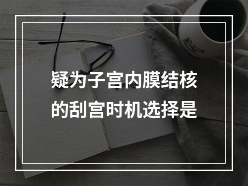 疑为子宫内膜结核的刮宫时机选择是