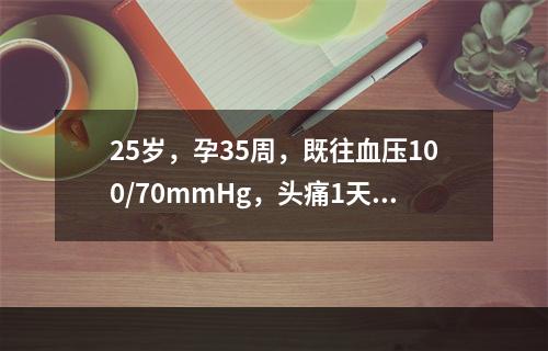 25岁，孕35周，既往血压100/70mmHg，头痛1天，今