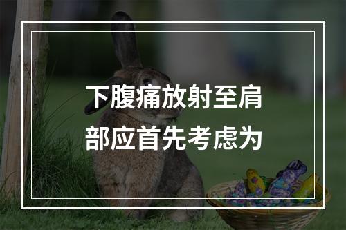 下腹痛放射至肩部应首先考虑为