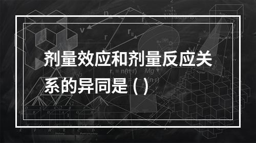 剂量效应和剂量反应关系的异同是 ( )