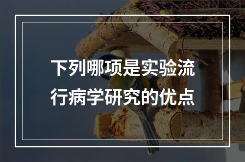 下列哪项是实验流行病学研究的优点