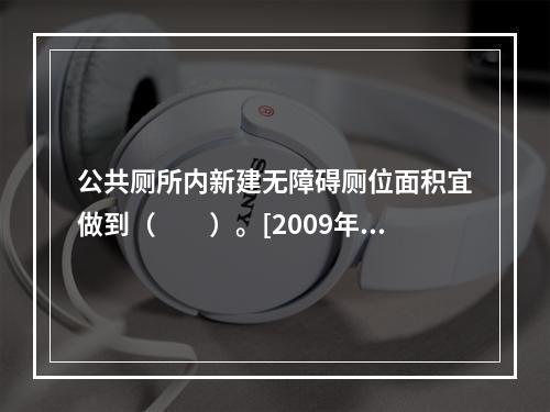 公共厕所内新建无障碍厕位面积宜做到（　　）。[2009年真