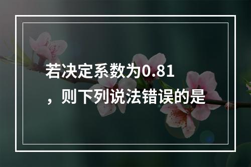 若决定系数为0.81，则下列说法错误的是