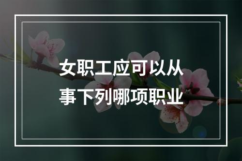 女职工应可以从事下列哪项职业