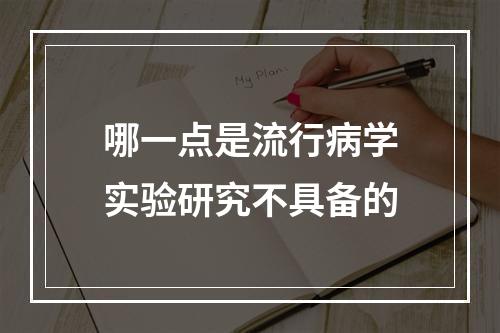 哪一点是流行病学实验研究不具备的