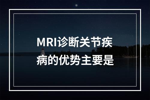 MRI诊断关节疾病的优势主要是