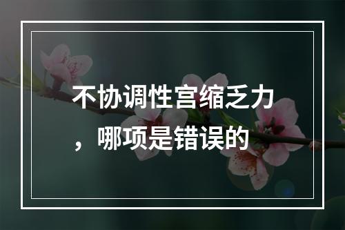 不协调性宫缩乏力，哪项是错误的