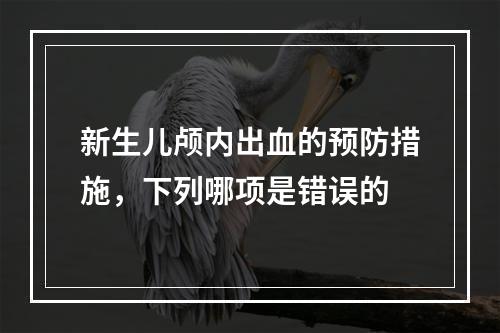 新生儿颅内出血的预防措施，下列哪项是错误的