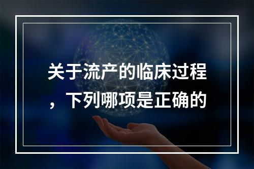 关于流产的临床过程，下列哪项是正确的