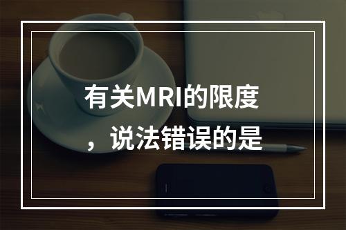 有关MRI的限度，说法错误的是