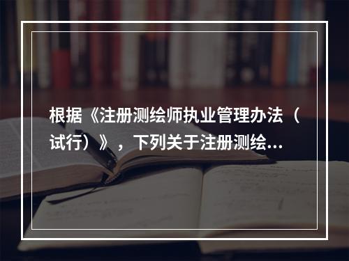 根据《注册测绘师执业管理办法（试行）》，下列关于注册测绘师