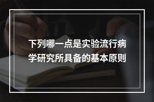 下列哪一点是实验流行病学研究所具备的基本原则