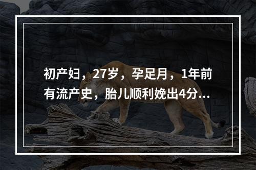 初产妇，27岁，孕足月，1年前有流产史，胎儿顺利娩出4分钟后