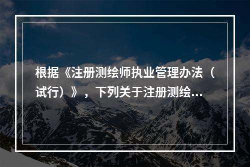 根据《注册测绘师执业管理办法（试行）》，下列关于注册测绘师