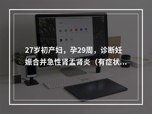 27岁初产妇，孕29周，诊断妊娠合并急性肾盂肾炎（有症状性）