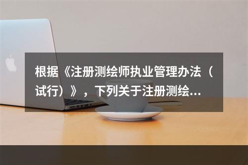 根据《注册测绘师执业管理办法（试行）》，下列关于注册测绘师