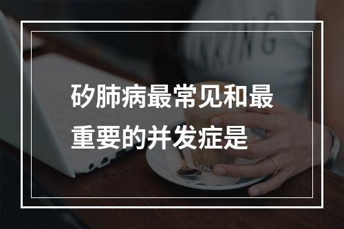 矽肺病最常见和最重要的并发症是