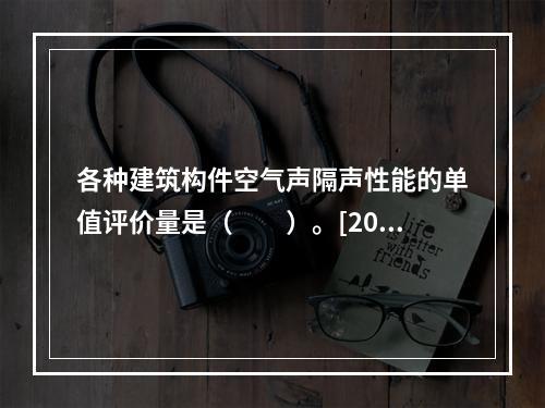 各种建筑构件空气声隔声性能的单值评价量是（　　）。[200