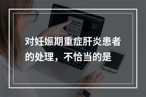 对妊娠期重症肝炎患者的处理，不恰当的是