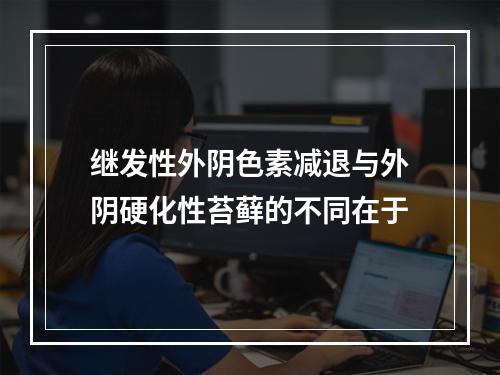 继发性外阴色素减退与外阴硬化性苔藓的不同在于