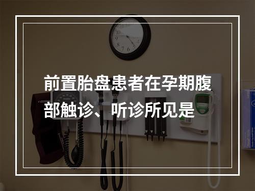 前置胎盘患者在孕期腹部触诊、听诊所见是