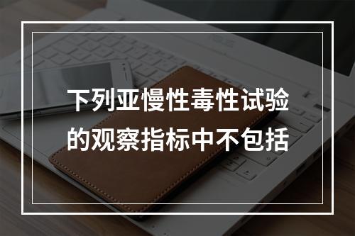 下列亚慢性毒性试验的观察指标中不包括