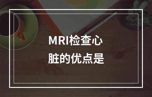 MRI检查心脏的优点是