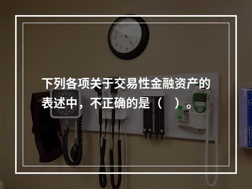 下列各项关于交易性金融资产的表述中，不正确的是（　）。