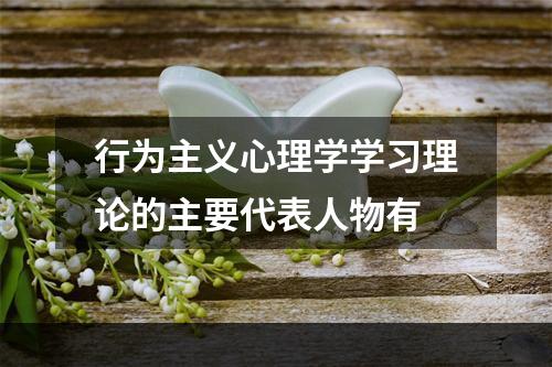 行为主义心理学学习理论的主要代表人物有