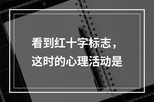 看到红十字标志，这时的心理活动是