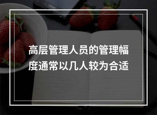 高层管理人员的管理幅度通常以几人较为合适