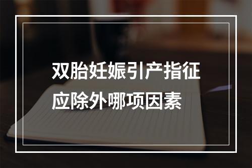 双胎妊娠引产指征应除外哪项因素