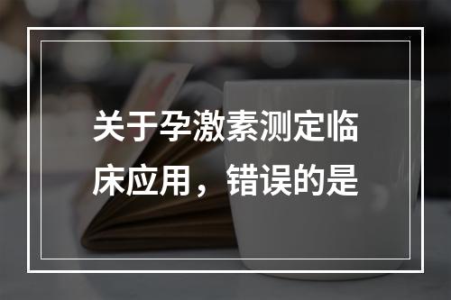 关于孕激素测定临床应用，错误的是