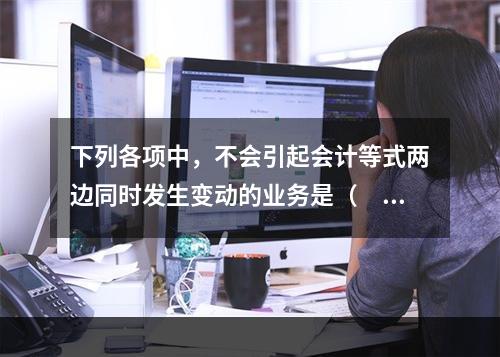 下列各项中，不会引起会计等式两边同时发生变动的业务是（　　）