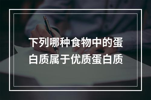 下列哪种食物中的蛋白质属于优质蛋白质