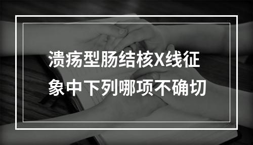 溃疡型肠结核X线征象中下列哪项不确切