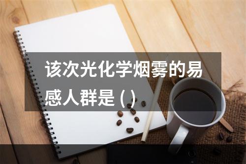 该次光化学烟雾的易感人群是 ( )