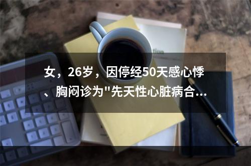 女，26岁，因停经50天感心悸、胸闷诊为