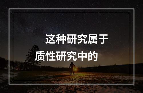 　这种研究属于质性研究中的