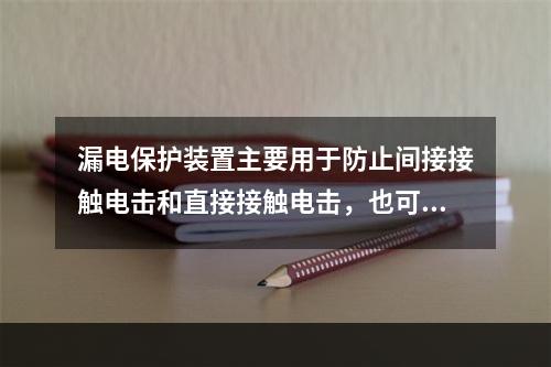 漏电保护装置主要用于防止间接接触电击和直接接触电击，也可用于