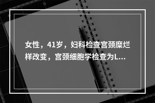 女性，41岁，妇科检查宫颈糜烂样改变，宫颈细胞学检查为LSI