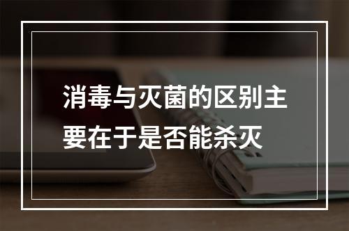 消毒与灭菌的区别主要在于是否能杀灭