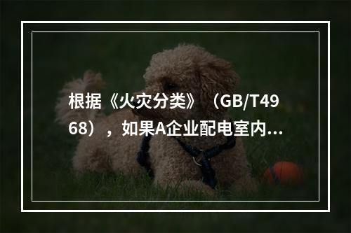 根据《火灾分类》（GB/T4968），如果A企业配电室内的配