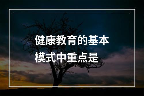 健康教育的基本模式中重点是