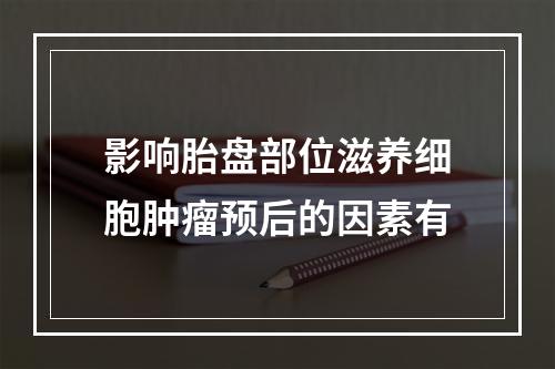 影响胎盘部位滋养细胞肿瘤预后的因素有